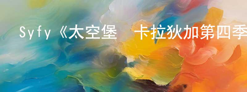 陳昕悅發布Syfy《太空堡壘卡拉狄加第四季》迅雷下載/在線觀看/百度云-魔幻/科幻-美劇天堂